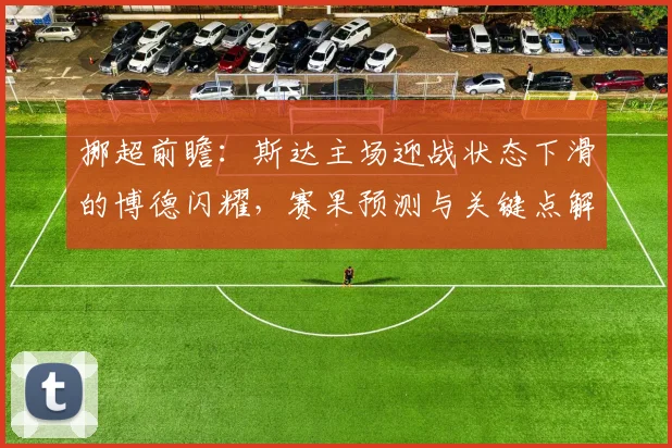 挪超前瞻：斯达主场迎战状态下滑的博德闪耀，赛果预测与关键点解析