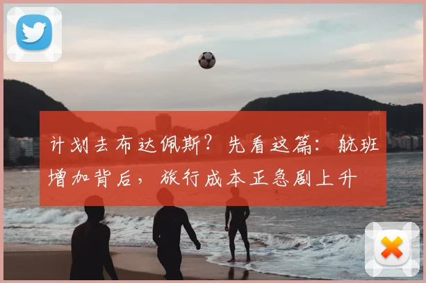 计划去布达佩斯?先看这篇:航班增加背后,旅行成本正急剧上升